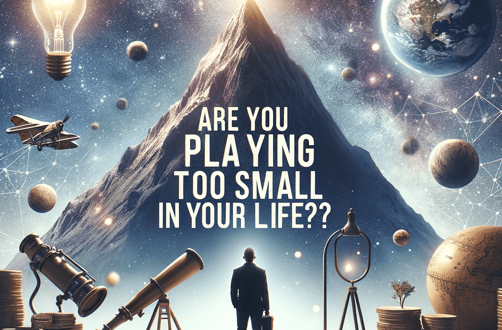 Are You Playing Too Small In Your Life?